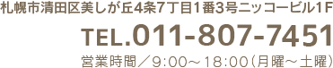 札幌市清田区美しが丘4条7丁目1番3号ニッコービル1F TEL.011-807-7451 営業時間／9:0018:00（月曜～金曜）